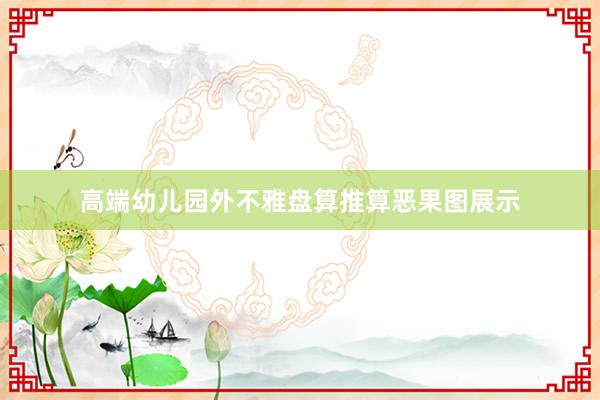 高端幼儿园外不雅盘算推算恶果图展示