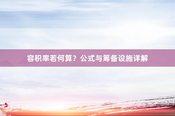容积率若何算？公式与筹备设施详解